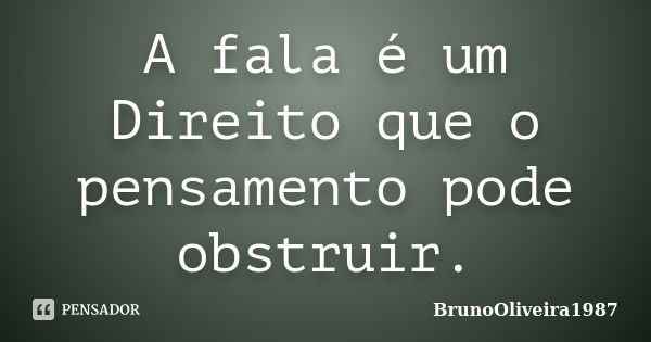 A fala é um Direito que o pensamento pode obstruir.... Frase de BrunoOliveira1987.