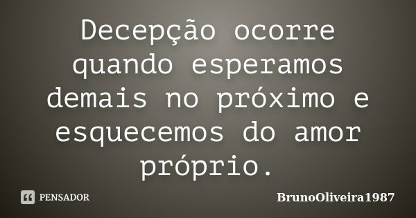 Decepção ocorre quando esperamos demais no próximo e esquecemos do amor próprio.... Frase de BrunoOliveira1987.