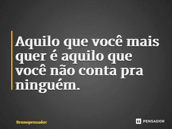 ⁠Aquilo que você mais quer é aquilo que você não conta pra ninguém.... Frase de Brunopensador.