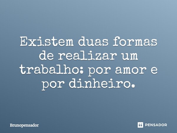 ⁠⁠Existem duas formas de realizar um trabalho: por amor e por dinheiro.... Frase de Brunopensador.