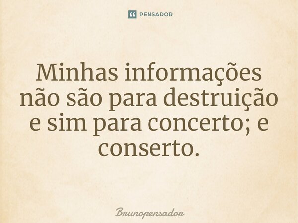 ⁠⁠Minhas informações não são para destruição e sim para concerto; e conserto.... Frase de Brunopensador.