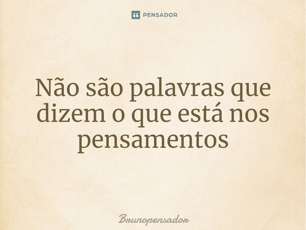 ⁠Não são palavras que dizem o que está nos pensamentos... Frase de Brunopensador.