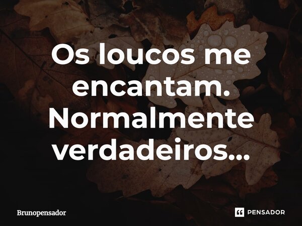 ⁠⁠Os loucos me encantam. Normalmente verdadeiros...... Frase de Brunopensador.