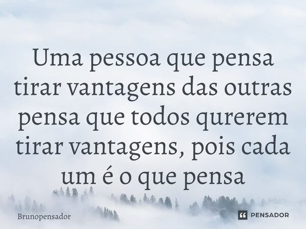 ⁠Uma pessoa que pensa tirar vantagens das outras pensa que todos qurerem tirar vantagens, pois cada um é o que pensa... Frase de Brunopensador.