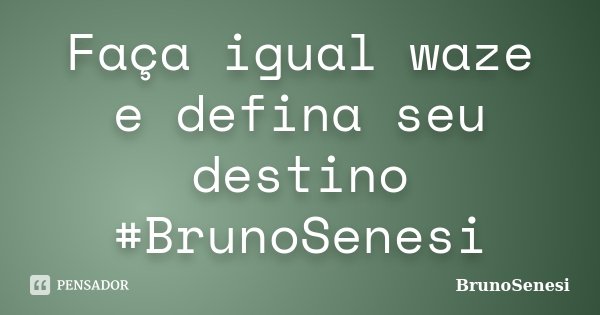 Faça igual waze e defina seu destino #BrunoSenesi... Frase de BrunoSenesi.