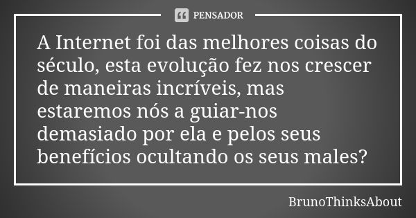 A Internet foi das melhores coisas do século, esta evolução fez nos crescer de maneiras incríveis, mas estaremos nós a guiar-nos demasiado por ela e pelos seus ... Frase de BrunoThinksAbout.