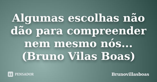 Algumas escolhas não dão para compreender nem mesmo nós... (Bruno Vilas Boas)... Frase de Brunovillasboas.