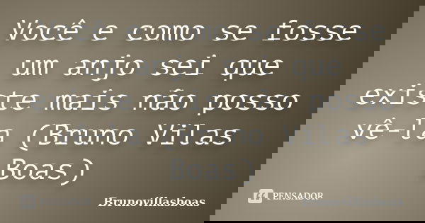 Você e como se fosse um anjo sei que existe mais não posso vê-la (Bruno Vilas Boas)... Frase de Brunovillasboas.