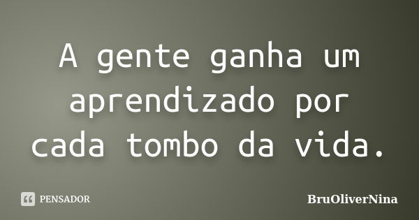 A gente ganha um aprendizado por cada tombo da vida.... Frase de BruOliverNina.