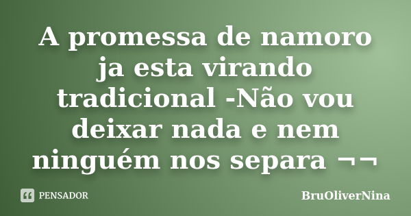 A promessa de namoro ja esta virando tradicional -Não vou deixar nada e nem ninguém nos separa ¬¬... Frase de BruOliverNina.