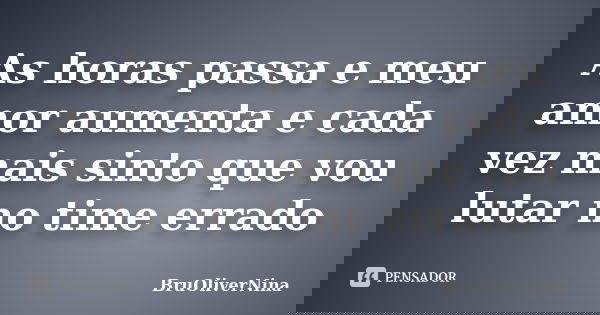 As horas passa e meu amor aumenta e cada vez mais sinto que vou lutar no time errado... Frase de BruOliverNina.