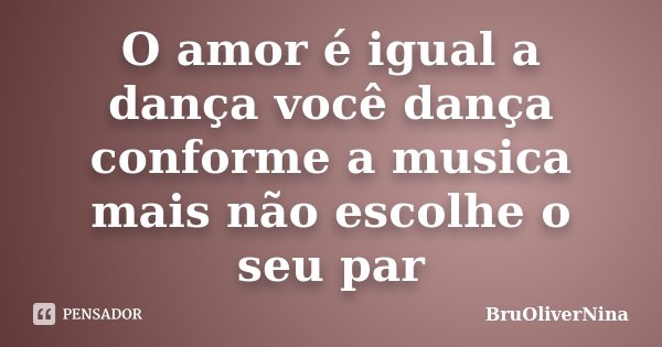 O amor é igual a dança você dança conforme a musica mais não escolhe o seu par... Frase de BruOliverNina.