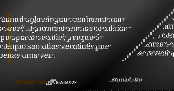 Quando alguém que realmente não ama você , te promete em não te deixar , o tempo aparta os dois , porquê o amor e o tempo são duas verdades que se revela apenas... Frase de Bruriah Dan.