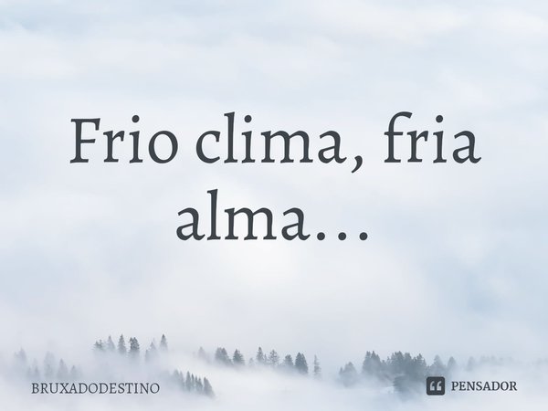 ⁠Frio clima, fria alma...... Frase de Bruxadodestino.