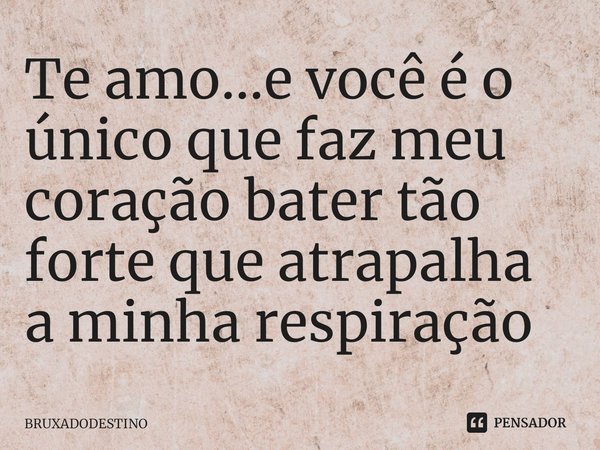 ⁠Te amo...e você é o único que faz meu coração bater tão forte que atrapalha a minha respiração... Frase de Bruxadodestino.