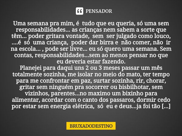 ⁠Uma semana pra mim, é tudo que eu queria, só uma sem responsabilidades... as crianças nem sabem a sorte que têm... poder gritara vontade, sem ser julgado como ... Frase de Bruxadodestino.