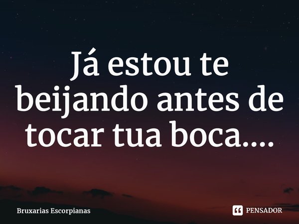 ⁠Já estou te beijando antes de tocar tua boca....... Frase de Bruxarias Escorpianas.