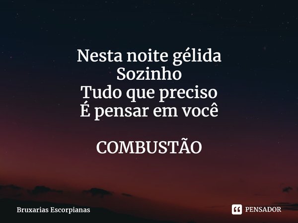 ⁠Nesta noite gélida Sozinho Tudo que preciso É pensar em você COMBUSTÃO... Frase de Bruxarias Escorpianas.