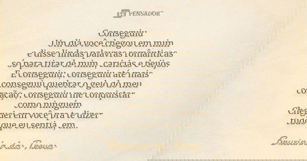 Conseguiu Um dia você chegou em mim e disse lindas palavras românticas só para tirar de mim caricias e beijos. E conseguiu, conseguiu até mais conseguiu quebrar... Frase de Bruxinha das Trevas.