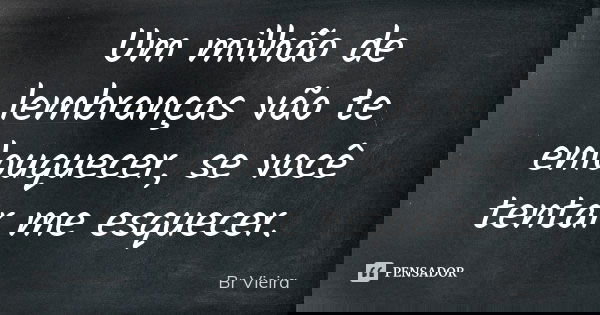 Um milhão de lembranças vão te enlouquecer, se você tentar me esquecer.... Frase de Br Vieira.