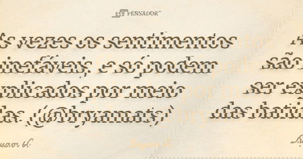 As vezes os sentimentos são inefáveis, e só podem ser explicados por meio das batidas. (@bryamats)... Frase de Bryam A..