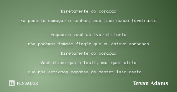 Diretamente do coração Eu poderia começar a sonhar, mas isso nunca terminaria Enquanto você estiver distante nós podemos também fingir que eu estava sonhando Di... Frase de Bryan Adams.