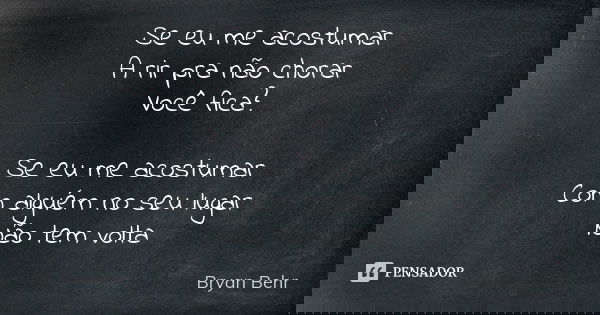 Se eu me acostumar
A rir pra não chorar
Você fica? Se eu me acostumar
Com alguém no seu lugar
Não tem volta... Frase de Bryan Behr.