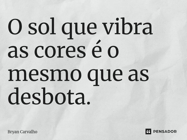 ⁠O sol que vibra as cores é o mesmo que as desbota.... Frase de Bryan Carvalho.