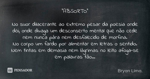 "ABSORTO" No suor dilacerante ao extremo pesar da poesia onde dói, onde divaga um desconserto mental que não cede nem nunca pára nem desfalecido de mo... Frase de Bryan Lima..