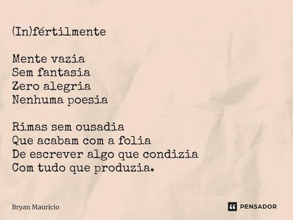 (In)fértilmente ⁠Mente vazia Sem fantasia Zero alegria Nenhuma poesia Rimas sem ousadia Que acabam com a folia De escrever algo que condizia Com tudo que produz... Frase de Bryan Mauricio.