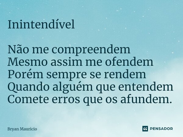 ⁠Inintendível Não me compreendem Mesmo assim me ofendem Porém sempre se rendem Quando alguém que entendem Comete erros que os afundem.... Frase de Bryan Mauricio.