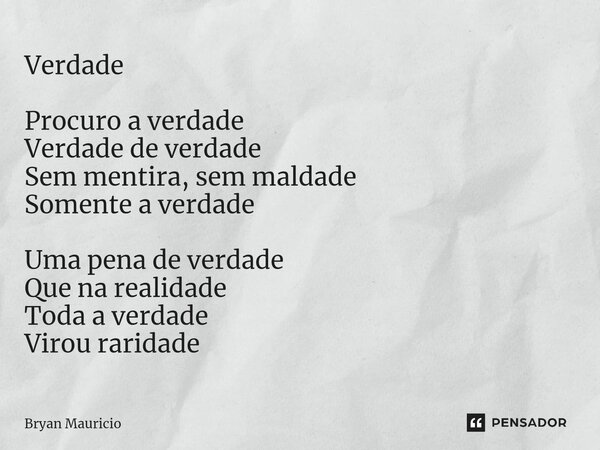 ⁠Verdade Procuro a verdade Verdade de verdade Sem mentira, sem maldade Somente a verdade Uma pena de verdade Que na realidade Toda a verdade Virou raridade... Frase de Bryan Mauricio.