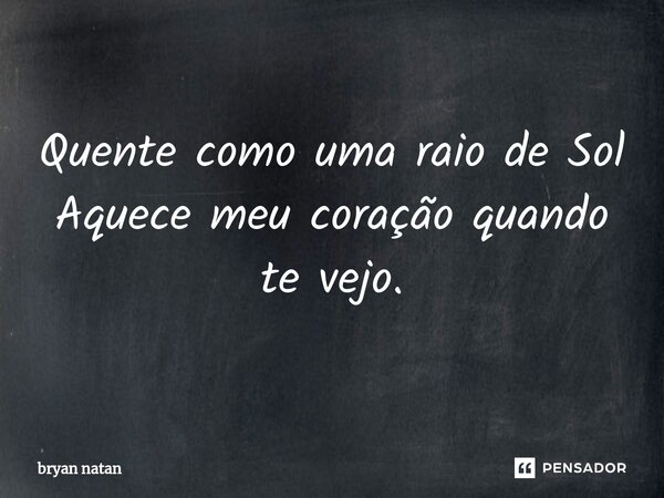 ⁠Quente como uma raio de Sol Aquece meu coração quando te vejo.... Frase de bryan natan.