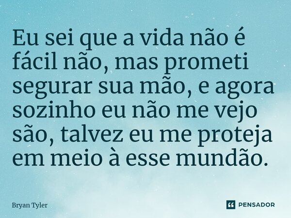 ⁠Eu sei que a vida não é fácil não, mas prometi segurar sua mão, e agora sozinho eu não me vejo são, talvez eu me proteja em meio à esse mundão.... Frase de Bryan Tyler.