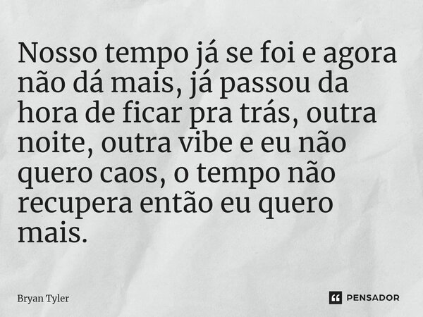 ⁠Nosso tempo já se foi e agora não dá mais, já passou da hora de ficar pra trás, outra noite, outra vibe e eu não quero caos, o tempo não recupera então eu quer... Frase de Bryan Tiller.