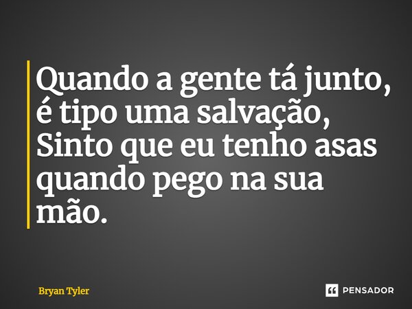 ⁠Quando a gente tá junto, é tipo uma salvação, Sinto que eu tenho asas quando pego na sua mão.... Frase de Bryan Tyler.