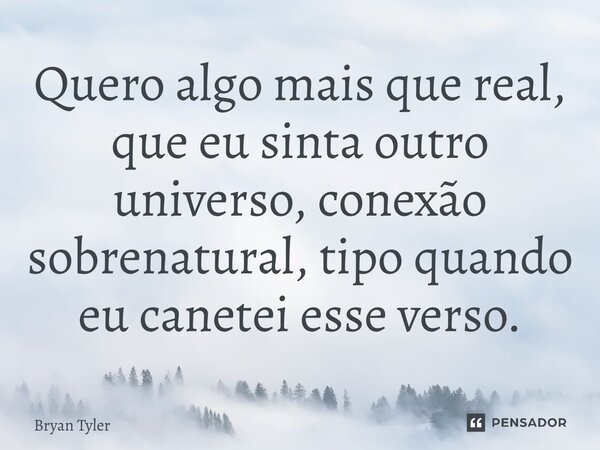 ⁠Quero algo mais que real, que eu sinta outro universo, conexão sobrenatural, tipo quando eu canetei esse verso.... Frase de Bryan Tyler.