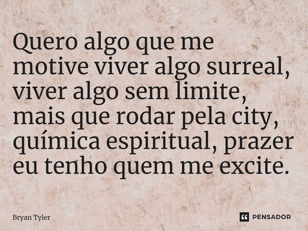 ⁠Quero algo que me motive viver algo surreal, viver algo sem limite, mais que rodar pela city, química espiritual, prazer eu tenho quem me excite.... Frase de Bryan Tyler.