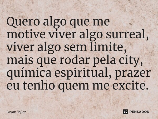 ⁠Quero algo que me motive viver algo surreal, viver algo sem limite, mais que rodar pela city, química espiritual, prazer eu tenho quem me excite.... Frase de Bryan Tiller.