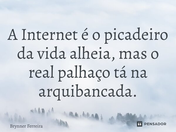 ⁠A Internet é o picadeiro da vida alheia, mas o real palhaço tá na arquibancada.... Frase de Brynner Ferreira.