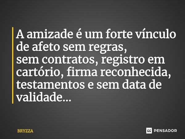 ⁠A amizade é um forte vínculo de afeto sem regras, sem contratos, registro em cartório, firma reconhecida, testamentos e sem data de validade...... Frase de Bryzza.