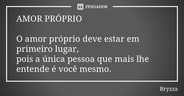 AMOR PRÓPRIO O amor próprio deve estar em primeiro lugar, pois a única pessoa que mais lhe entende é você mesmo.... Frase de Bryzza.