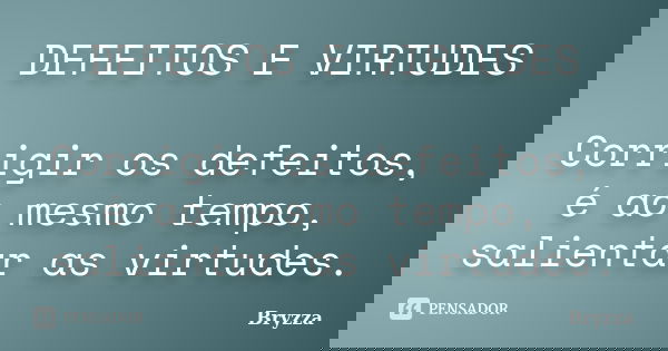 DEFEITOS E VIRTUDES Corrigir os defeitos, é ao mesmo tempo, salientar as virtudes.... Frase de Bryzza.