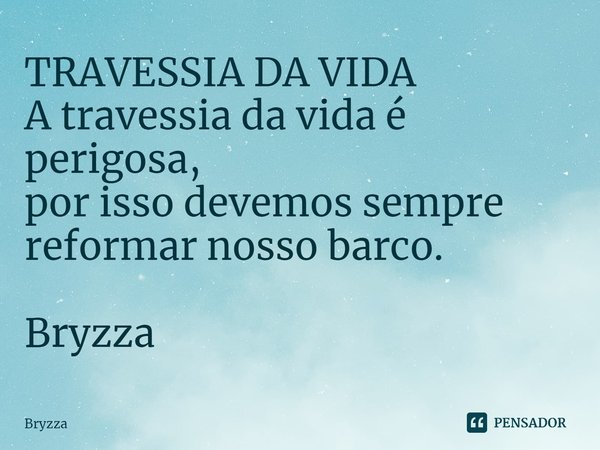 ⁠TRAVESSIA DA VIDA
A travessia da vida é perigosa,
por isso devemos sempre
reformar nosso barco. Bryzza... Frase de Bryzza.