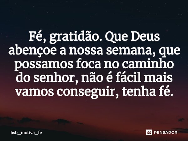 Fé, gratidão. Que Deus abençoe a nossa semana, que possamos foca no caminho do senhor, não é fácil mais vamos conseguir, tenha fé.⁠... Frase de bsb_motiva_fe.