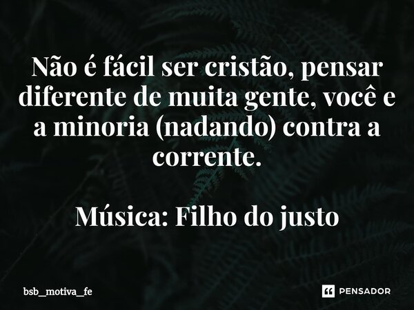 ⁠Não é fácil ser cristão⁠, pensar diferente de muita gente, você e a minoria (nadando) contra a corrente. Música: Filho do justo... Frase de bsb_motiva_fe.