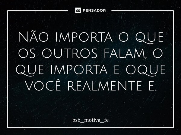 ⁠Não importa o que os outros falam, o que importa e oque você realmente e.... Frase de bsb_motiva_fe.