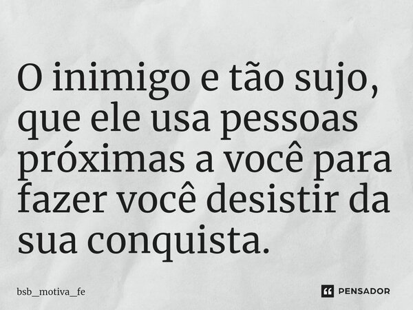 ⁠O inimigo e tão sujo, que ele usa pessoas próximas a você para fazer você desistir da sua conquista.... Frase de bsb_motiva_fe.