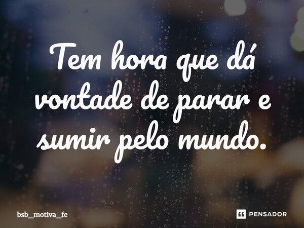 Tem hora que dá vontade de parar e sumir pelo mundo.... Frase de bsb_motiva_fe.