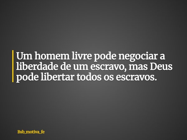 Um homem livre pode negociar a liberdade de um escravo, mas Deus pode libertar todos os escravos.... Frase de Bsb_motiva_fe.